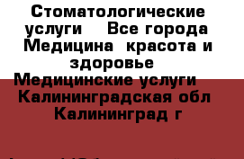 Стоматологические услуги. - Все города Медицина, красота и здоровье » Медицинские услуги   . Калининградская обл.,Калининград г.